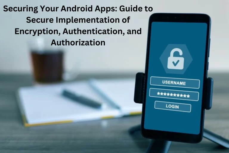 Securing Your Android Apps: Guide to Secure Implementation of Encryption, Authentication, and Authorization