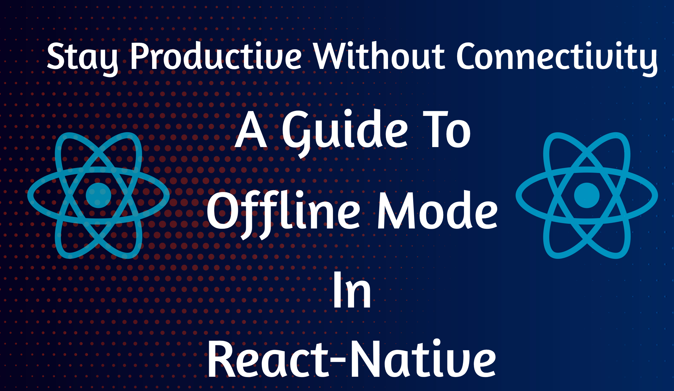 Stay Productive Without Connectivity - A Guide to Offline Mode in React-Native. The image features the React logo on both sides with a gradient blue background and dotted pattern